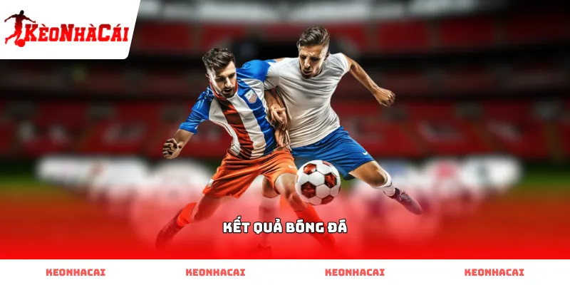Xem Kết Quả Bóng Đá chuẩn xác mỗi ngày